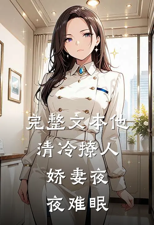 完整文本他清冷撩人，娇妻夜夜难眠