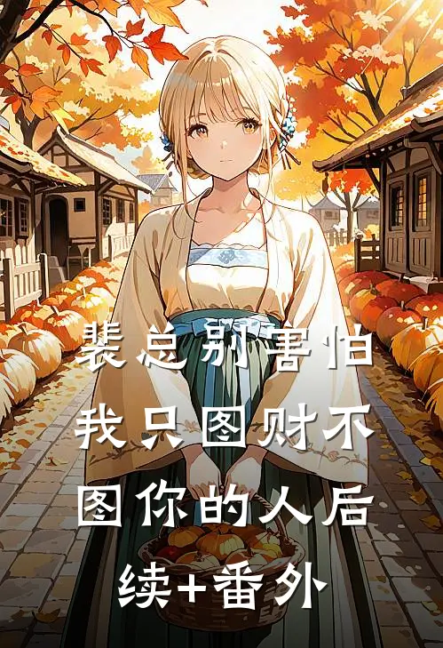 裴总别害怕，我只图财不图你的人后续+番外