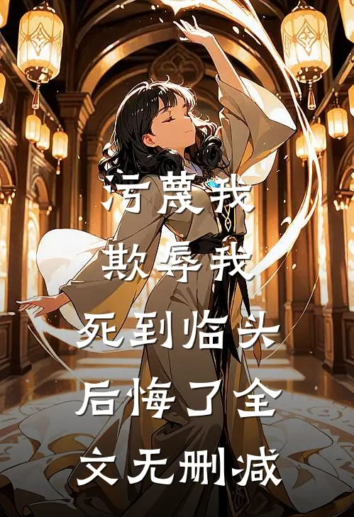 污蔑我,欺辱我,死到临头后悔了全文无删减在线阅读