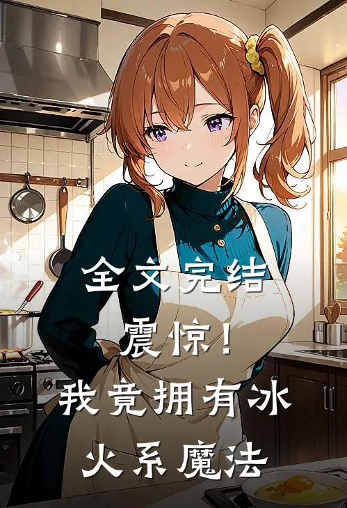 全文完结震惊!我竟拥有冰火系魔法免费阅读