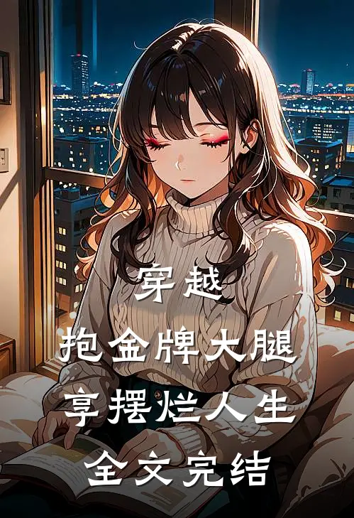 穿越：抱金牌大腿，享摆烂人生全文完结