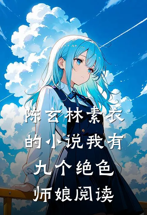 陈玄林素衣的小说我有九个绝色师娘阅读