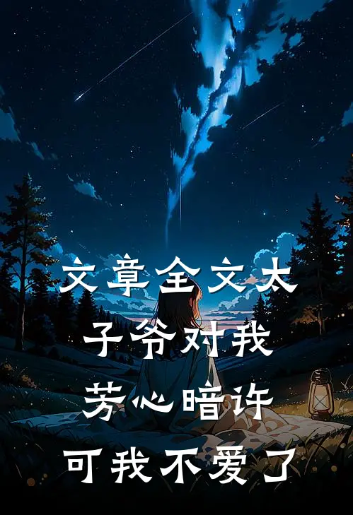 文章全文太子爷对我芳心暗许,可我不爱了免费阅读