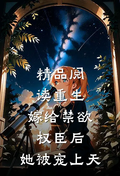 精品阅读重生嫁给禁欲权臣后,她被宠上天