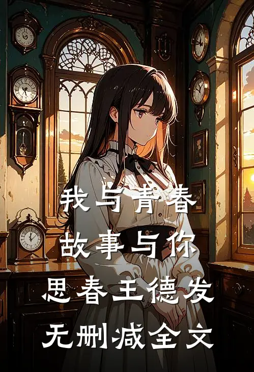 我与青春,故事与你.思春王德发无删减全文在线阅读