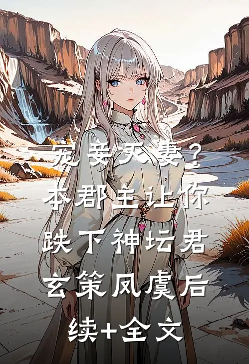 宠妾灭妻？本郡主让你跌下神坛君玄策凤虞后续+全文