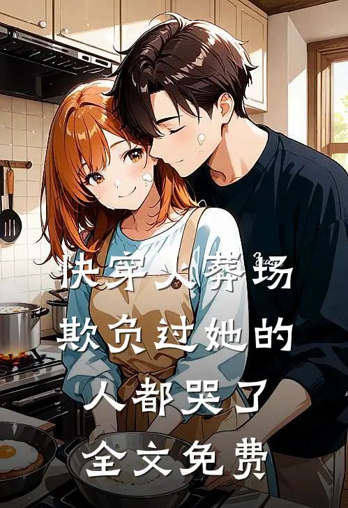 快穿火葬场,欺负过她的人都哭了全文免费