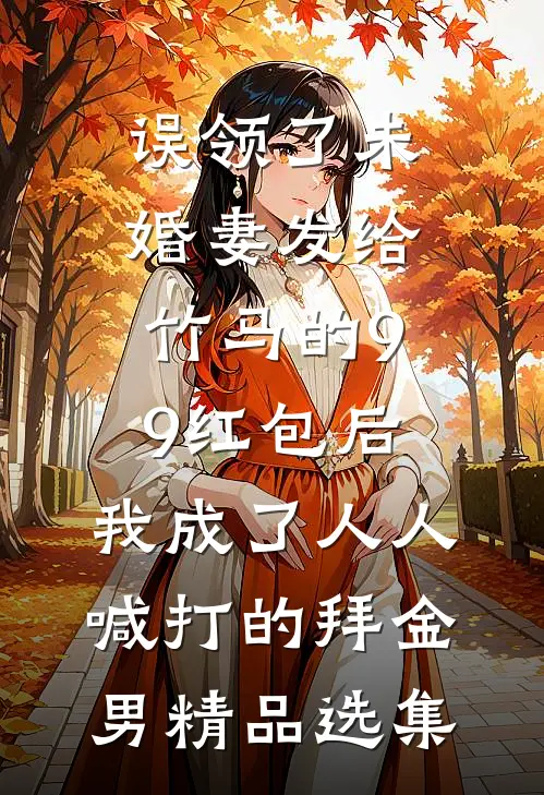 误领了未婚妻发给竹马的99红包后，我成了人人喊打的拜金男精品选集