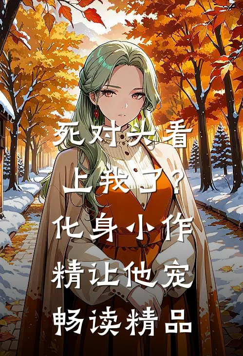 死对头看上我了?化身小作精让他宠畅读精品