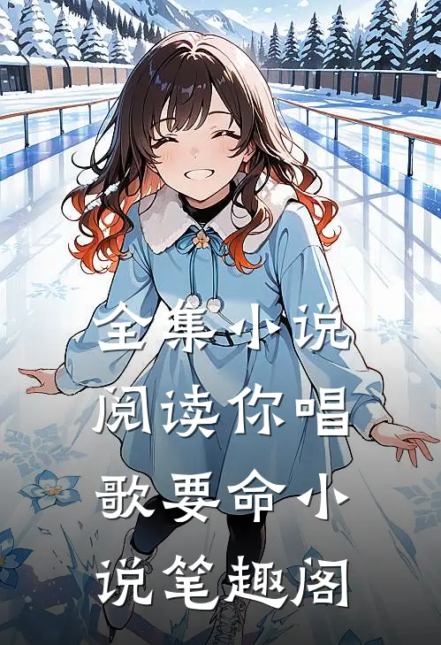 全集小说阅读你唱歌要命小说笔趣阁