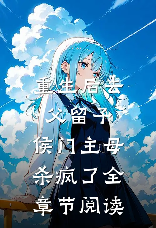 重生后去父留子，侯门主母杀疯了全章节阅读