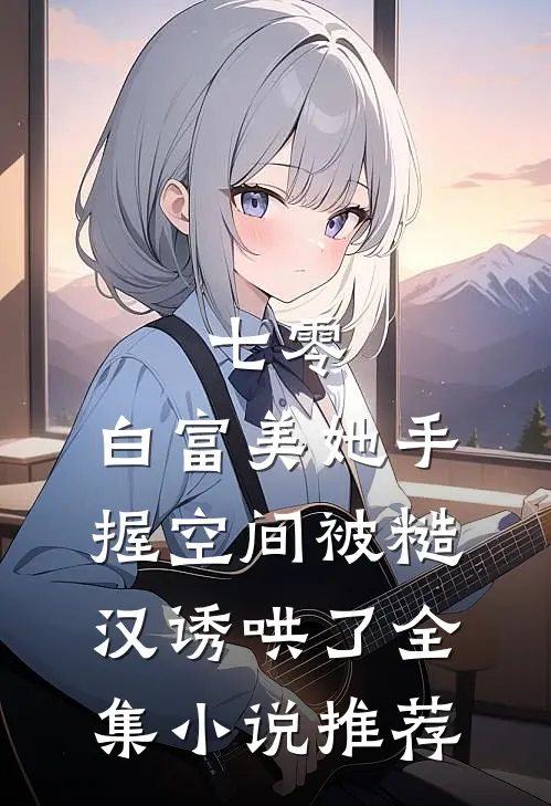 七零：白富美她手握空间被糙汉诱哄了全集小说推荐
