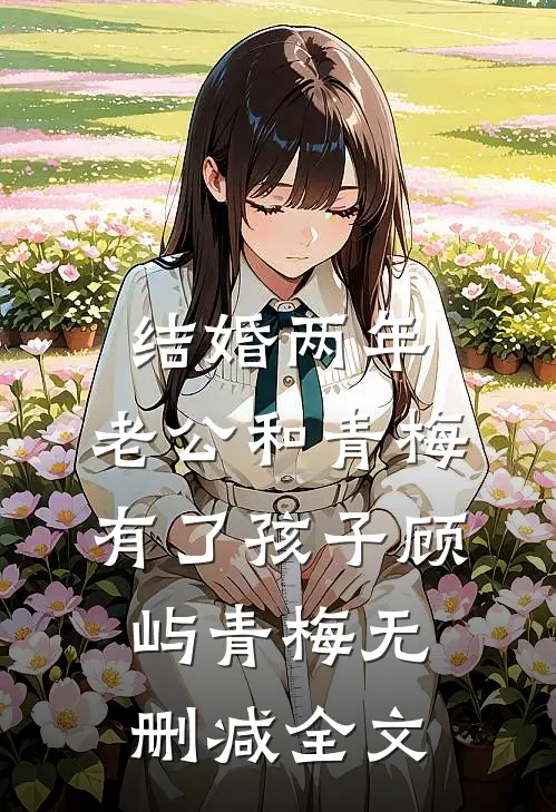 结婚两年，老公和青梅有了孩子顾屿青梅无删减全文