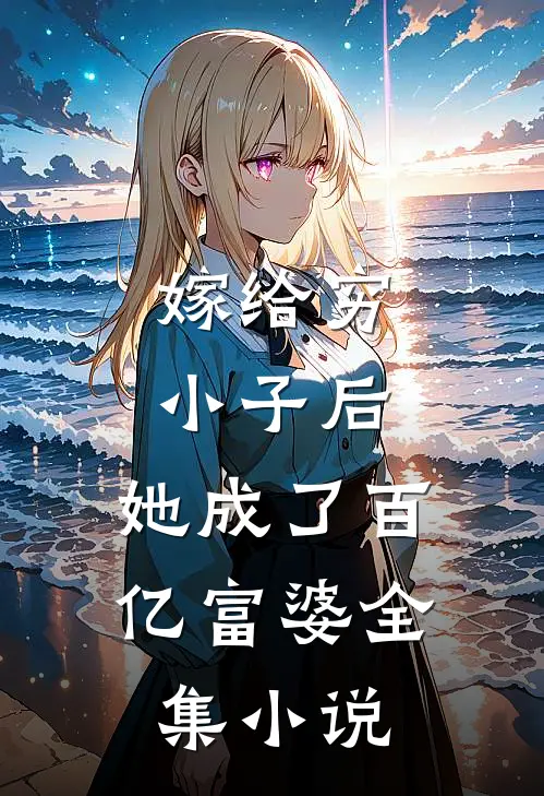 嫁给穷小子后,她成了百亿富婆全集免费阅读