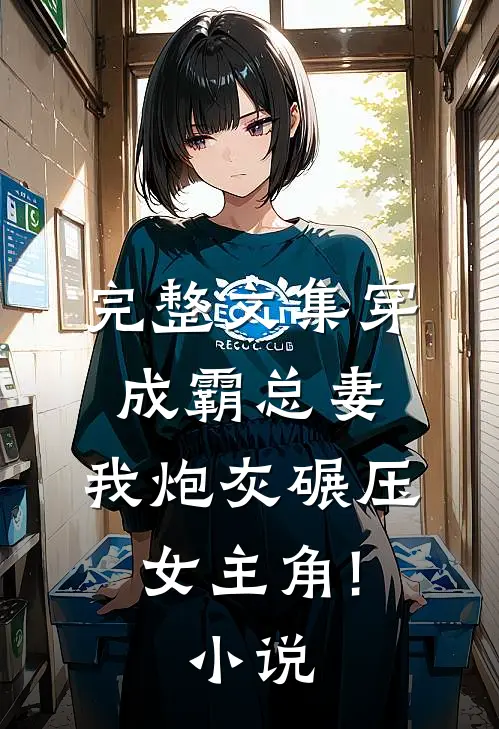 完整文集穿成霸总妻,我炮灰碾压女主角!小说