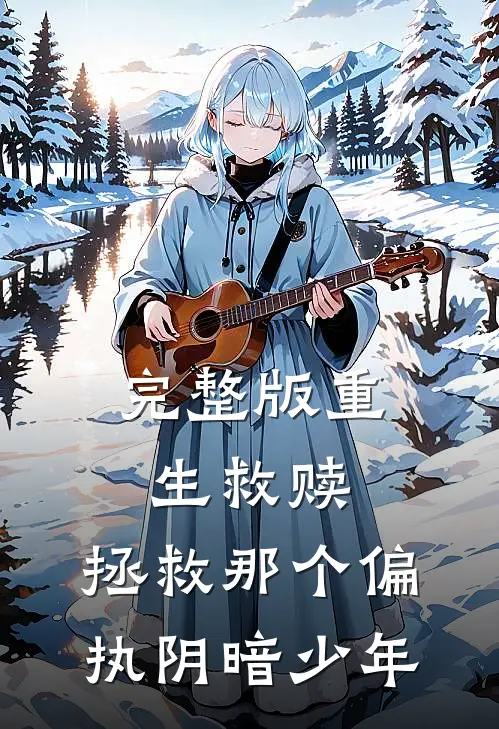 完整版重生救赎，拯救那个偏执阴暗少年