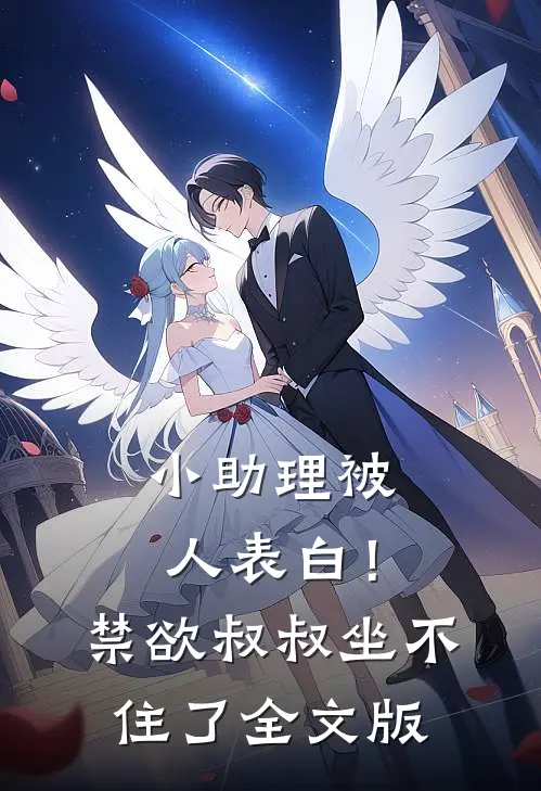 小助理被人表白！禁欲叔叔坐不住了全文版