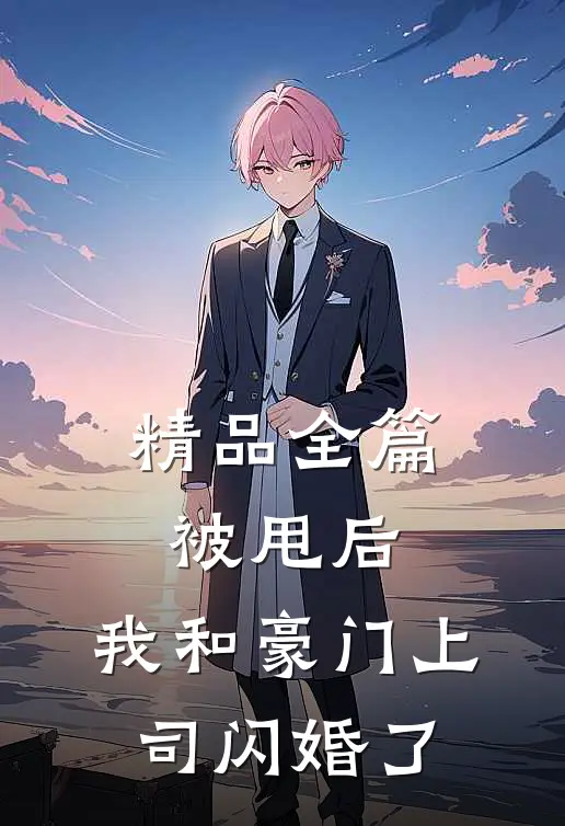 精品全篇被甩后，我和豪门上司闪婚了
