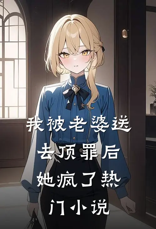 我被老婆送去顶罪后,她疯了热门在线阅读