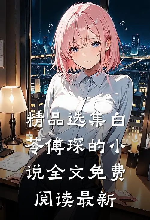 精品选集白苓傅琛的小说全文免费阅读最新