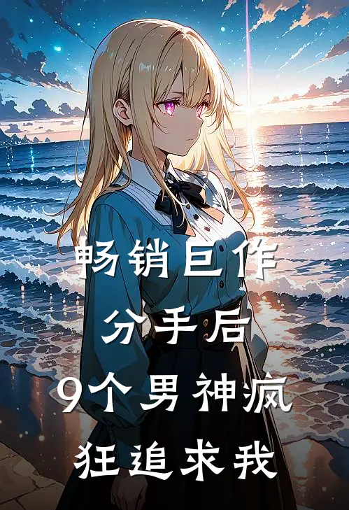 畅销巨作分手后,9个男神疯狂追求我