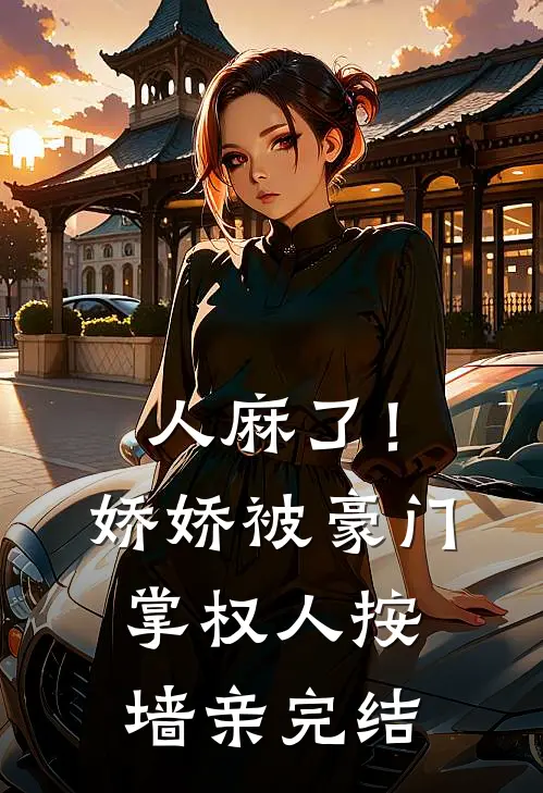 人麻了!娇娇被豪门掌权人按墙亲完结了吗