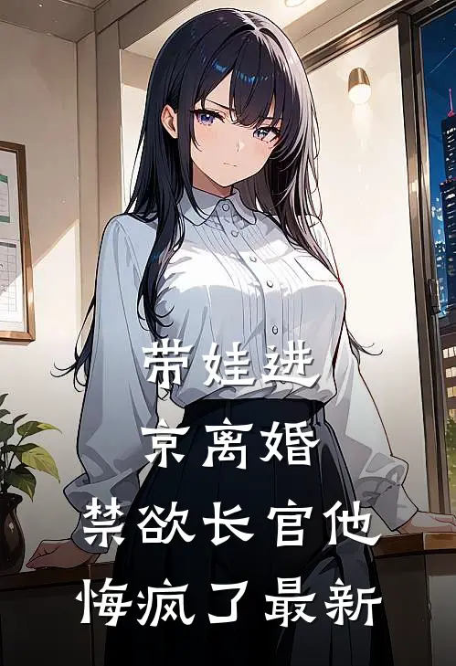 带娃进京离婚,禁欲长官他悔疯了最新