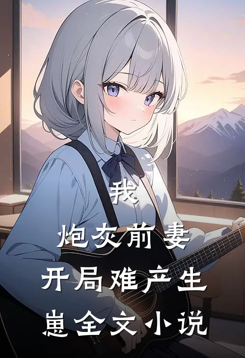 我，炮灰前妻，开局难产生崽全文小说
