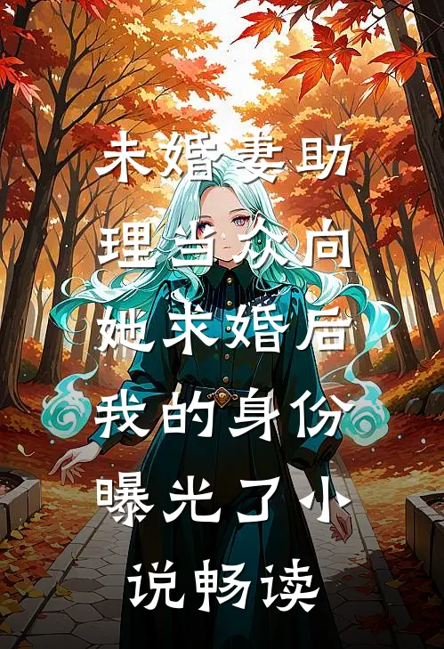 未婚妻助理当众向她求婚后，我的身份曝光了小说畅读
