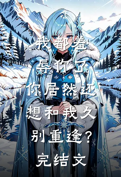 我都羞辱你了,你居然还想和我久别重逢?完结文案