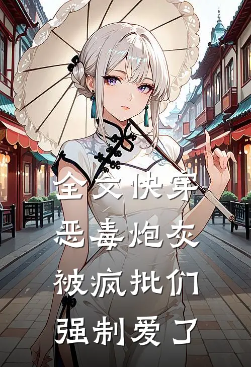 全文快穿：恶毒炮灰被疯批们强制爱了