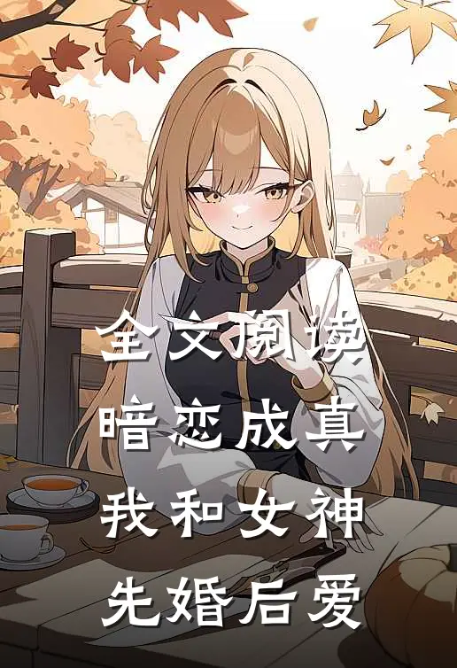 全文阅读暗恋成真,我和女神先婚后爱