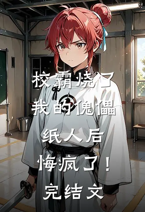 校霸烧了我的傀儡纸人后,悔疯了!完结文学