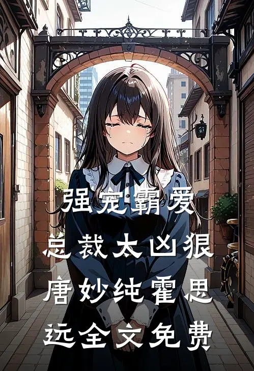 强宠霸爱总裁太凶狠唐妙纯霍思远全文免费观看