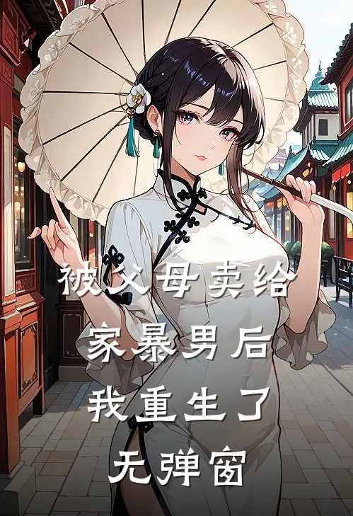 被父母卖给家暴男后,我重生了无弹窗