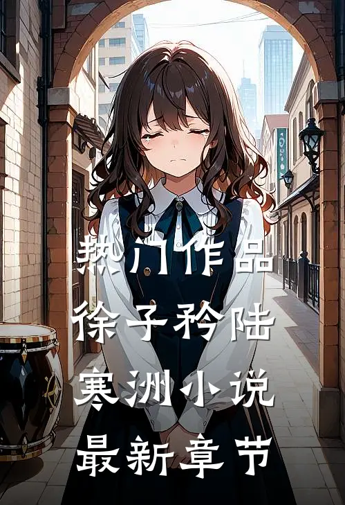 热门作品徐子矜陆寒洲小说最新章节