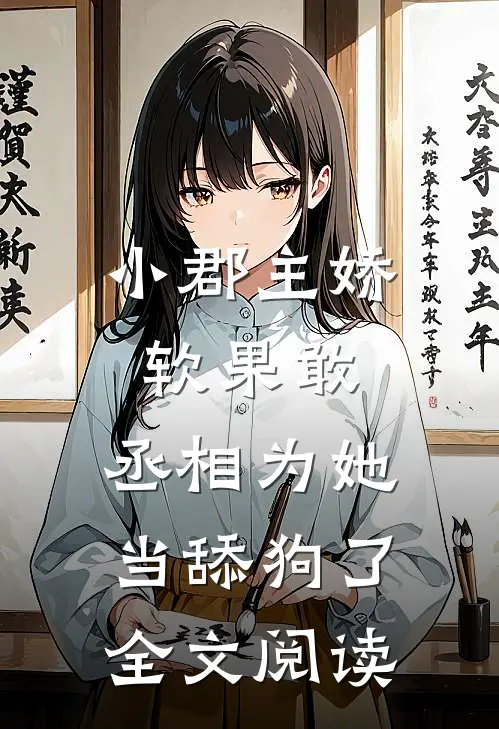 小郡主娇软果敢,丞相为她当舔狗了全文阅读免费