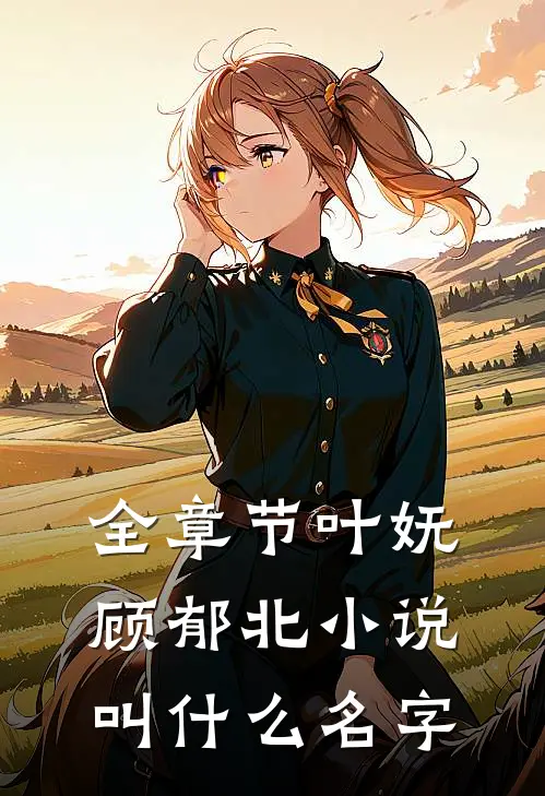全章节叶妩顾郁北小说叫什么名字