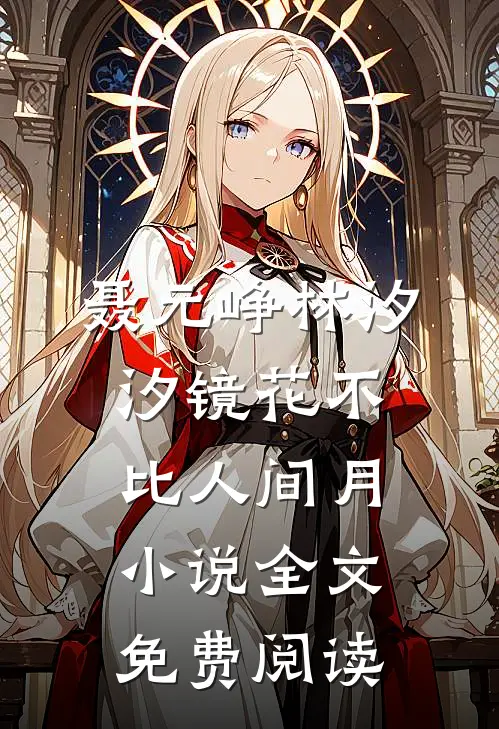 聂元峥林汐汐镜花不比人间月小说全文免费阅读
