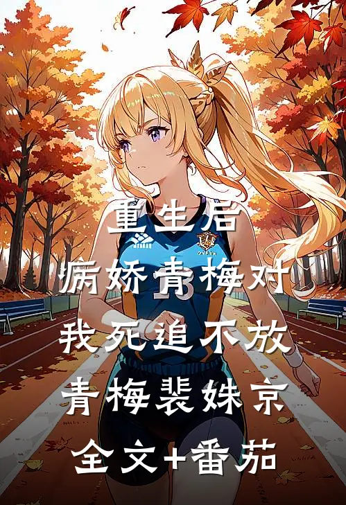 重生后，病娇青梅对我死追不放青梅裴姝京全文+番茄