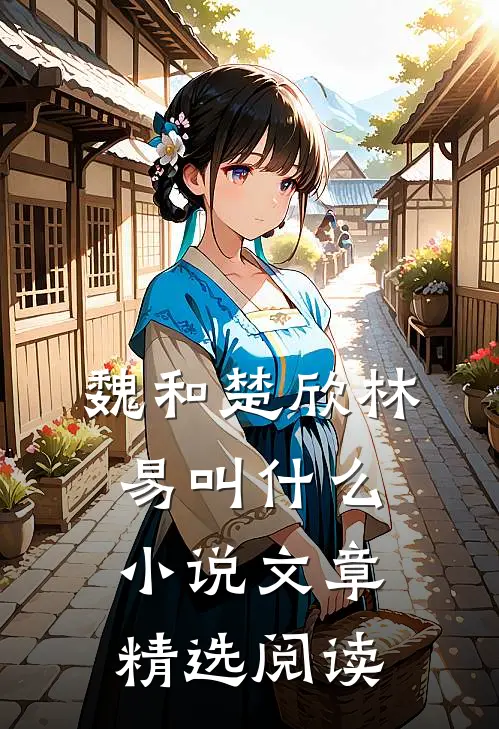 魏和楚欣林易叫什么小说文章精选阅读