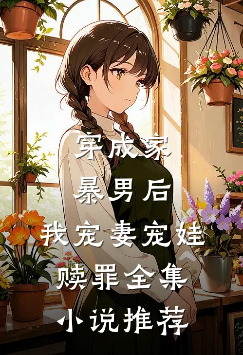 穿成家暴男后，我宠妻宠娃赎罪全集小说推荐