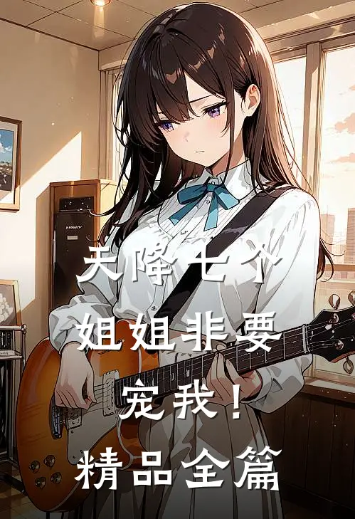天降七个姐姐非要宠我!精品全篇
