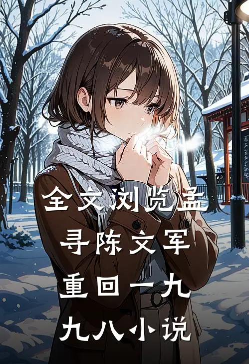 全文浏览孟寻陈文军重回一九九八 小说