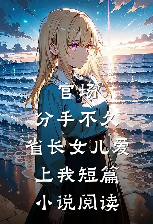 官场：分手不久，省长女儿爱上我短篇小说阅读