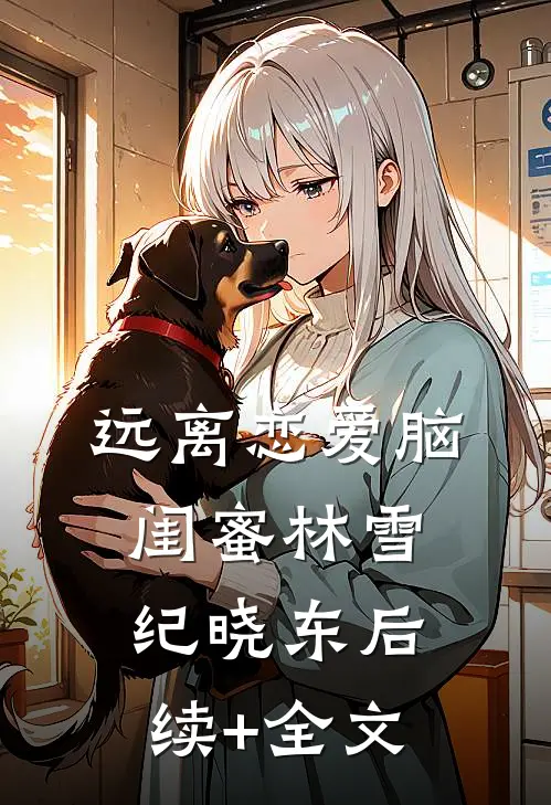 远离恋爱脑闺蜜林雪纪晓东后续+全文