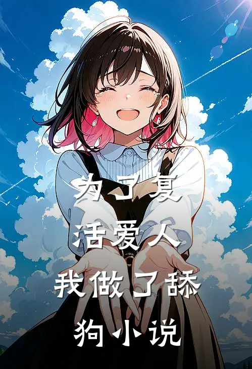 为了复活爱人,我做了舔狗全文阅读