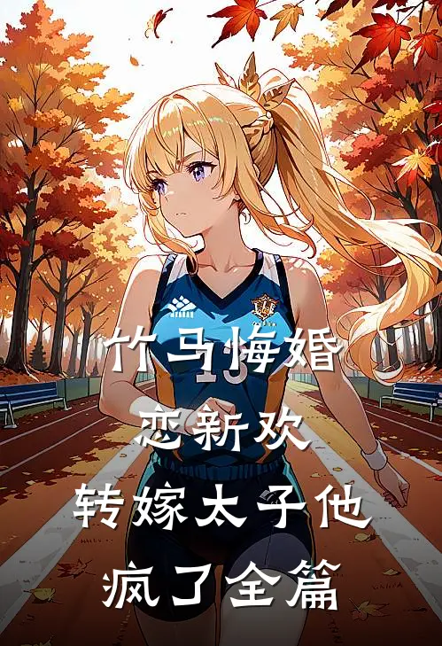 竹马悔婚恋新欢,转嫁太子他疯了全篇阅读