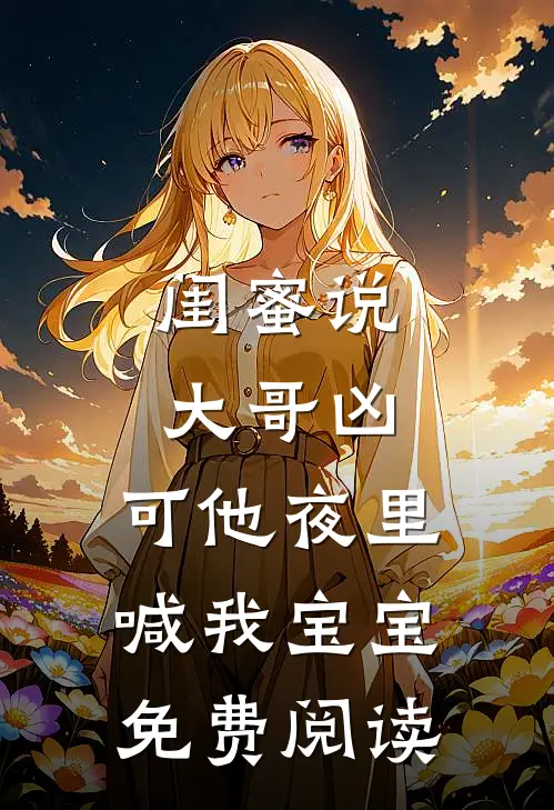 闺蜜说大哥凶,可他夜里喊我宝宝免费阅读全文