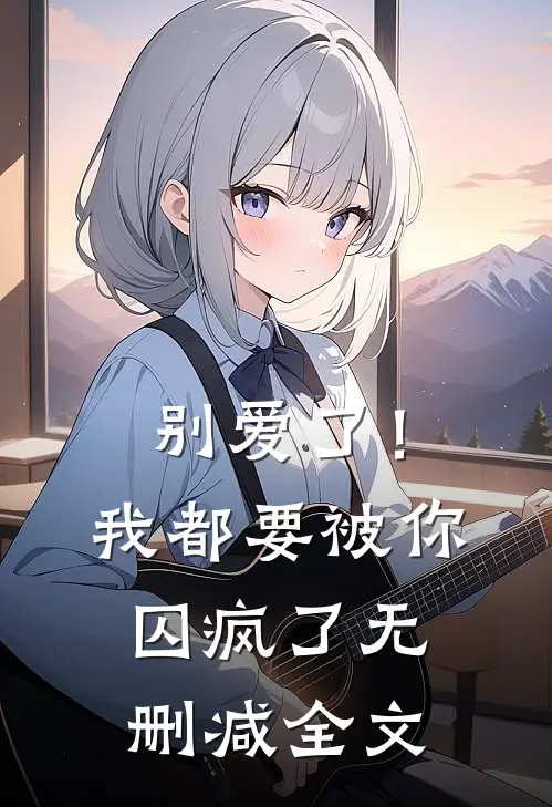别爱了!我都要被你囚疯了无删减全文免费